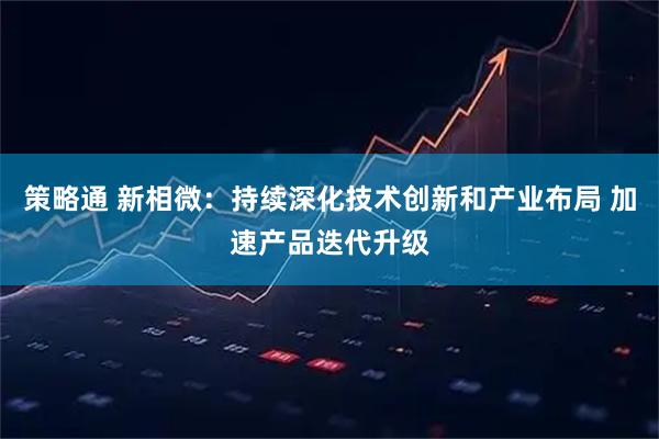 策略通 新相微：持续深化技术创新和产业布局 加速产品迭代升级