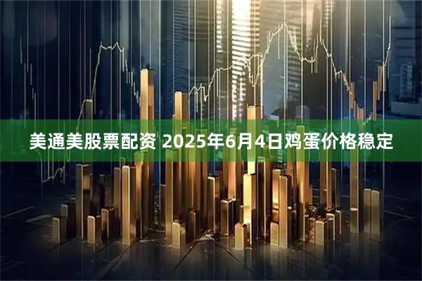 美通美股票配资 2025年6月4日鸡蛋价格稳定