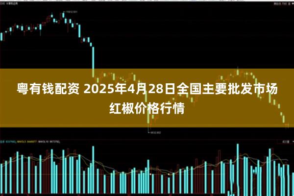 粤有钱配资 2025年4月28日全国主要批发市场红椒价格行情