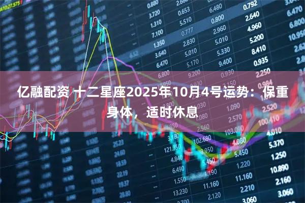 亿融配资 十二星座2025年10月4号运势：保重身体，适时休息