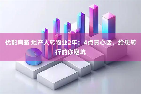 优配痢略 地产人转物业2年：4点真心话，给想转行的你避坑
