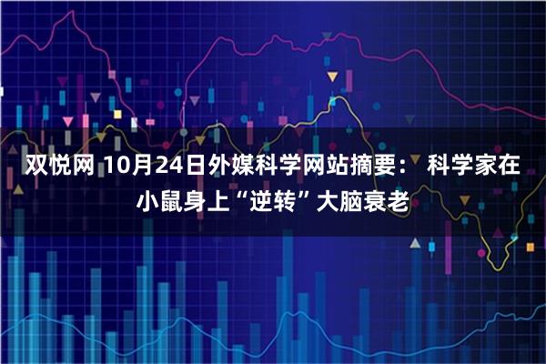 双悦网 10月24日外媒科学网站摘要: 科学家在小鼠身上“逆转”大脑衰老