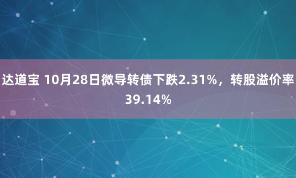 达道宝 10月28日微导转债下跌2.31%,转股溢价率39.14%