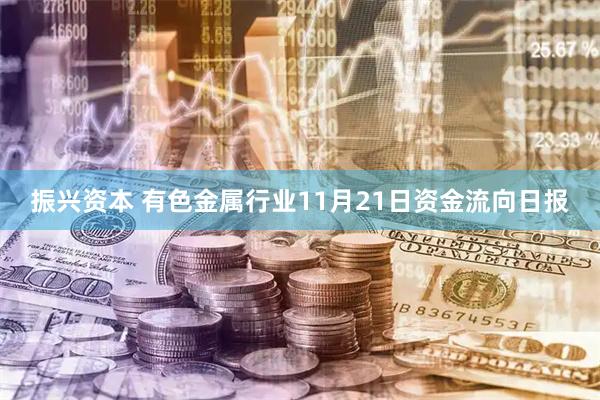振兴资本 有色金属行业11月21日资金流向日报
