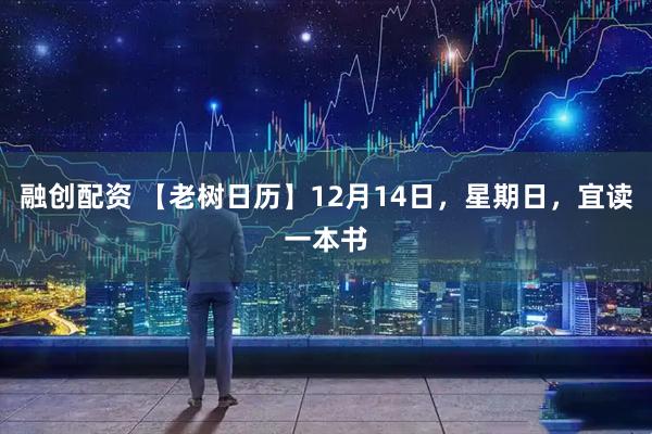 融创配资 【老树日历】12月14日，星期日，宜读一本书