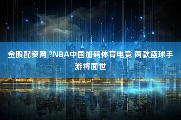 金股配资网 ?NBA中国加码体育电竞 两款篮球手游将面世
