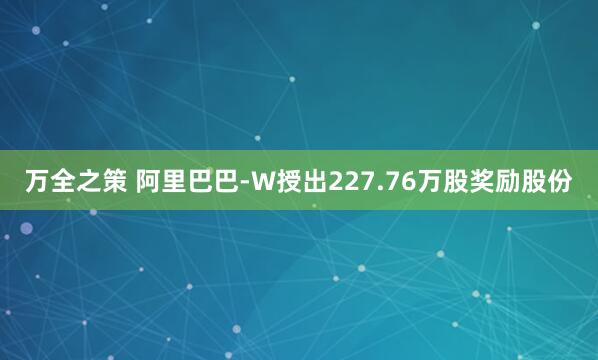 万全之策 阿里巴巴-W授出227.76万股奖励股份