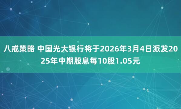 八戒策略 中国光大银行将于2026年3月4日派发2025年中期股息每10股1.05元